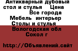 Антикварный дубовый стол и стулья  › Цена ­ 150 000 - Все города Мебель, интерьер » Столы и стулья   . Вологодская обл.,Сокол г.